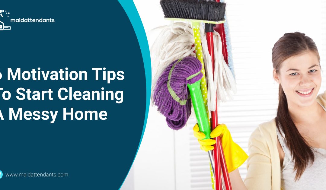 6 Motivation Tips To Start Cleaning A Messy Home